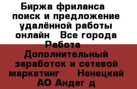 Биржа фриланса – поиск и предложение удалённой работы онлайн - Все города Работа » Дополнительный заработок и сетевой маркетинг   . Ненецкий АО,Андег д.